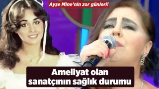 Ayşe Mine'nin zor günleri! Ameliyat olan sanatçının sağlık durumu 