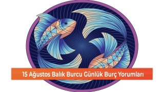 15 Ağustos Balık Burcu Günlük Burç Yorumları