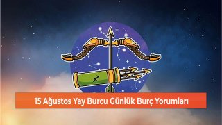 15 Ağustos Yay Burcu Günlük Burç Yorumları